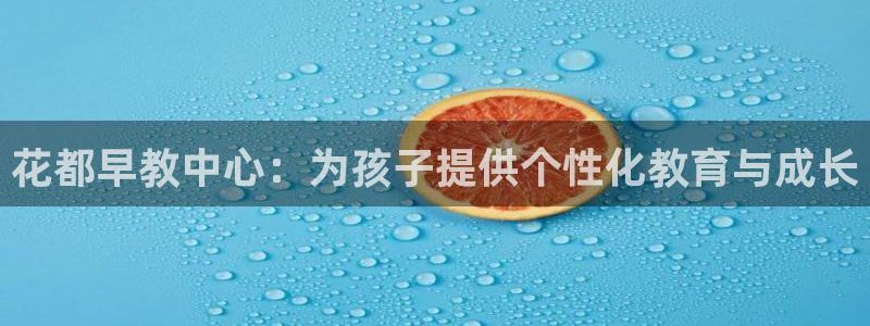 威九国际v8：花都早教中心：为孩子提供个性化教育与成长