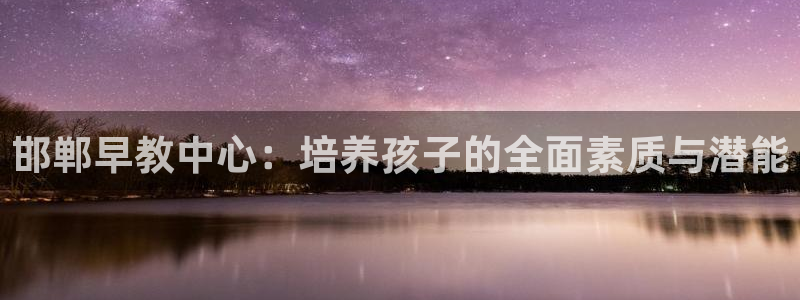 威九国际和之前：邯郸早教中心：培养孩子的全面素质与潜能