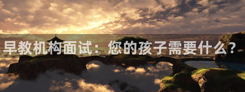 威九国际游戏app网址：早教机构面试：您的孩子需要什么？