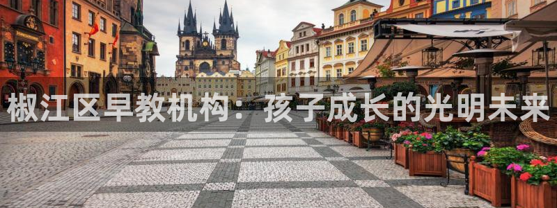 威九国际X8：椒江区早教机构：孩子成长的光明未来