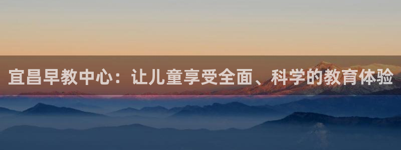 威九国际APP大全：宜昌早教中心：让儿童享受全面、科学的教育体验