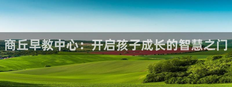 威九国际最新网站：商丘早教中心：开启孩子成长的智慧之门