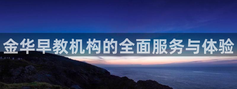 威九国际78mob网页：金华早教机构的全面服务与体验