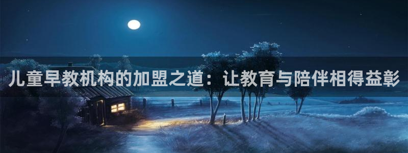 威九国际演员名单：儿童早教机构的加盟之道：让教育与陪伴相得益彰
