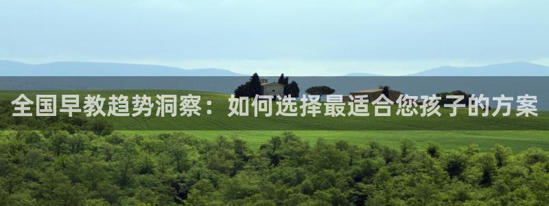 威九国际能提现吗：全国早教趋势洞察：如何选择最适合您孩子的方案