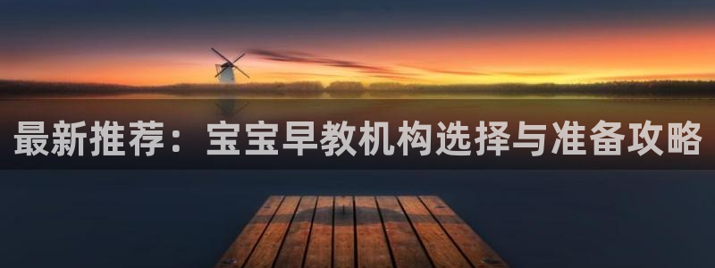 威九国际女艺人：最新推荐：宝宝早教机构选择与准备攻略