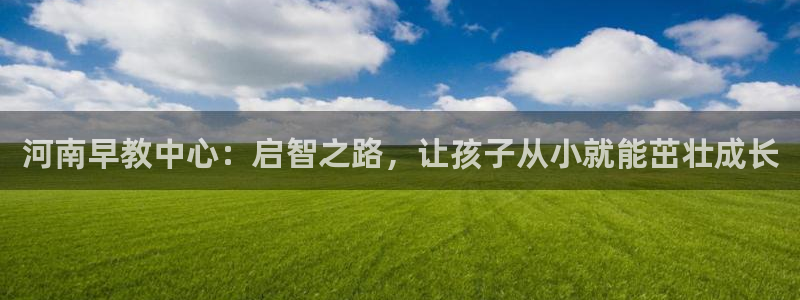 威九国际游戏入口：河南早教中心：启智之路，让孩子从小就能茁壮成长