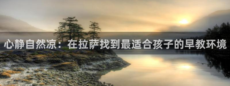 威九国际旗下艺人都有谁：心静自然凉：在拉萨找到最适合孩子的早教环境