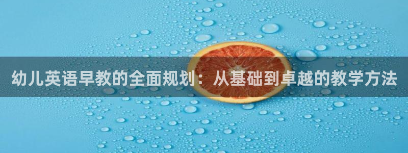 威九国际空降服务女演员叫什么名字：幼儿英语早教的全面规划：从基础到卓越的教学方法
