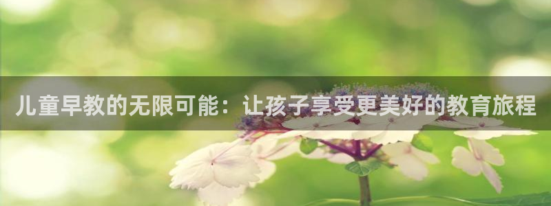 威九国际网站链接怎么打开:儿童早教的无限可能:让孩子享受更美好的教育旅程